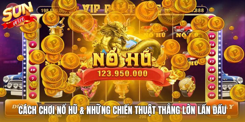 Cách chơi nổ hũ & những chiến thuật thắng lớn lần đầu